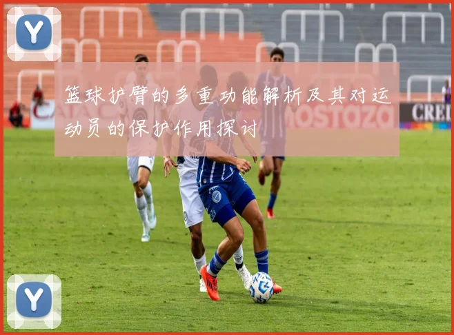 篮球护臂的多重功能解析及其对运动员的保护作用探讨