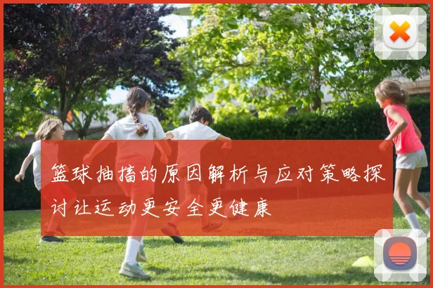 篮球抽搐的原因解析与应对策略探讨让运动更安全更健康