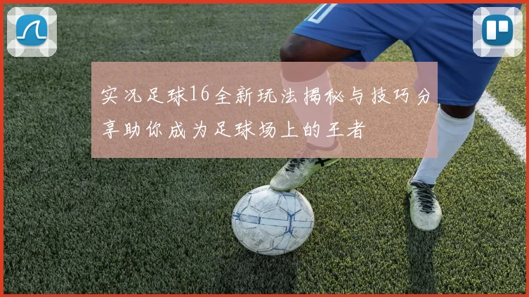 实况足球16全新玩法揭秘与技巧分享助你成为足球场上的王者