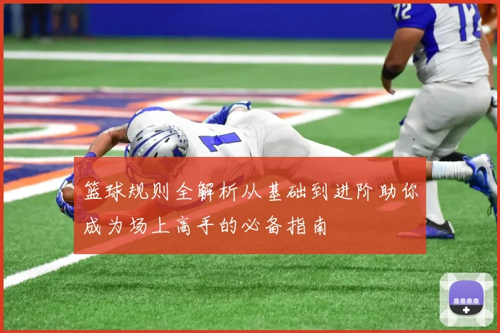 篮球规则全解析从基础到进阶助你成为场上高手的必备指南