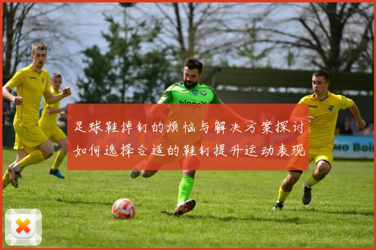 足球鞋掉钉的烦恼与解决方案探讨如何选择合适的鞋钉提升运动表现