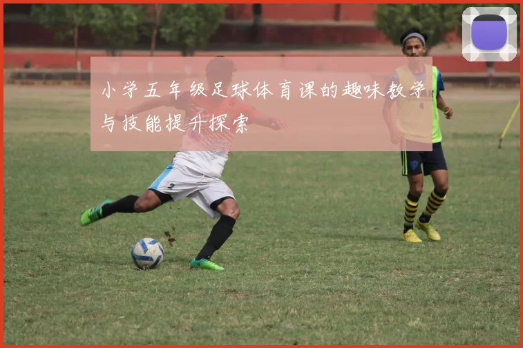 小学五年级足球体育课的趣味教学与技能提升探索